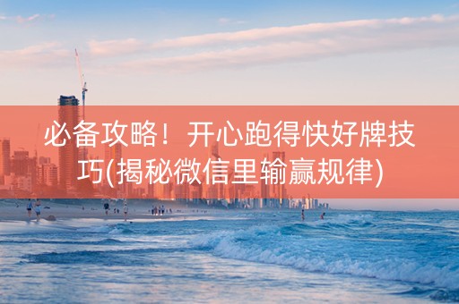 必备攻略！开心跑得快好牌技巧(揭秘微信里输赢规律)