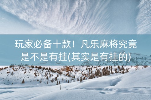 玩家必备十款！凡乐麻将究竟是不是有挂(其实是有挂的)