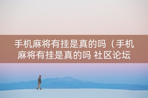 手机麻将有挂是真的吗（手机麻将有挂是真的吗 社区论坛）
