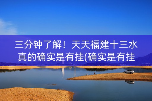 三分钟了解！天天福建十三水真的确实是有挂(确实是有挂的)