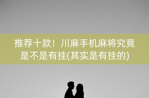 推荐十款！川麻手机麻将究竟是不是有挂(其实是有挂的)