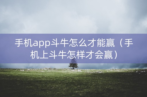 手机app斗牛怎么才能赢（手机上斗牛怎样才会赢）