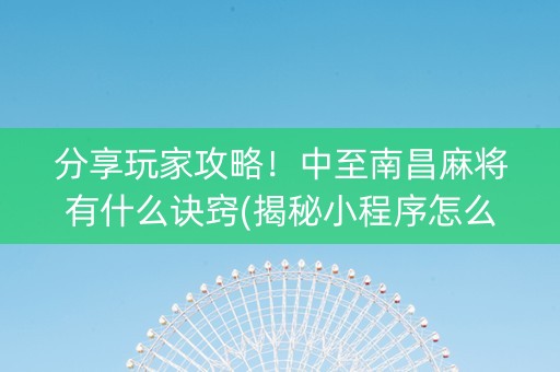 分享玩家攻略！中至南昌麻将有什么诀窍(揭秘小程序怎么容易赢)