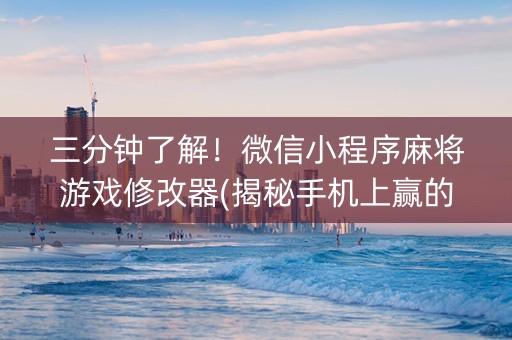 三分钟了解！微信小程序麻将游戏修改器(揭秘手机上赢的诀窍)
