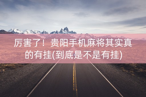厉害了！贵阳手机麻将其实真的有挂(到底是不是有挂)