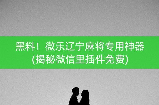 黑料！微乐辽宁麻将专用神器(揭秘微信里插件免费)