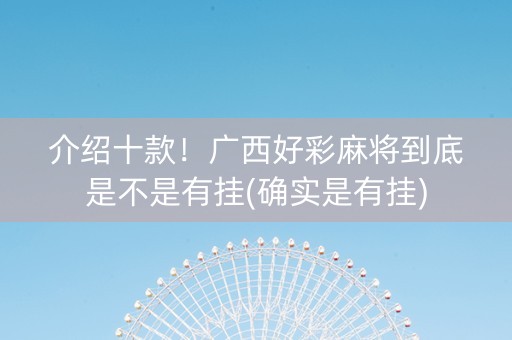 介绍十款！广西好彩麻将到底是不是有挂(确实是有挂)