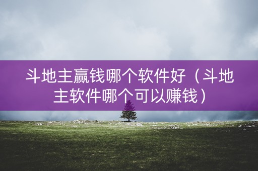 斗地主赢钱哪个软件好（斗地主软件哪个可以赚钱）