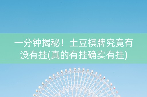 一分钟揭秘！土豆棋牌究竟有没有挂(真的有挂确实有挂)