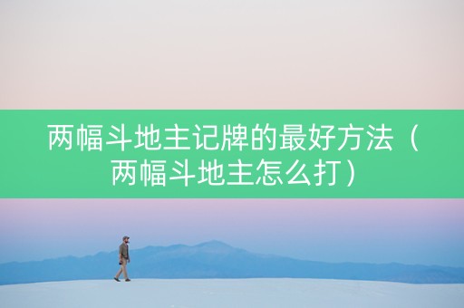 两幅斗地主记牌的最好方法（两幅斗地主怎么打）
