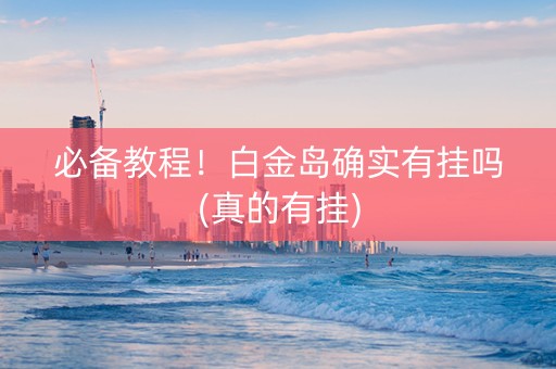 必备教程！白金岛确实有挂吗(真的有挂)