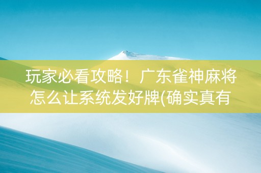 玩家必看攻略！广东雀神麻将怎么让系统发好牌(确实真有挂)