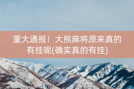 重大通报！大熊麻将原来真的有挂呢(确实真的有挂)