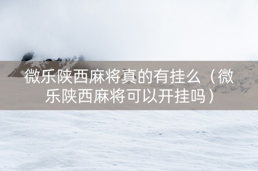 微乐陕西麻将真的有挂么（微乐陕西麻将可以开挂吗）