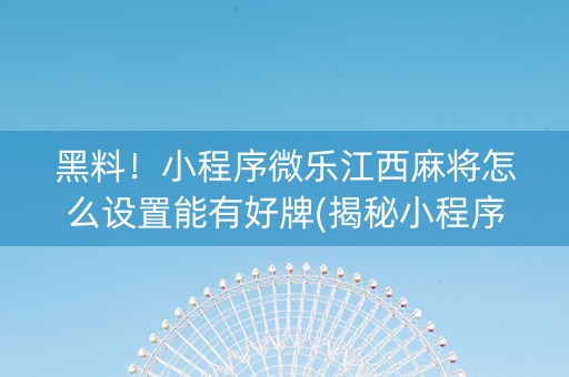 黑料！小程序微乐江西麻将怎么设置能有好牌(揭秘小程序赢牌的技巧)