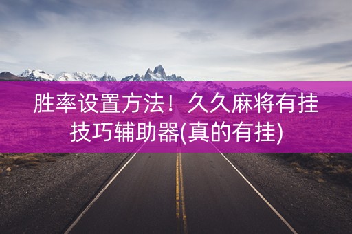 胜率设置方法！久久麻将有挂技巧辅助器(真的有挂)