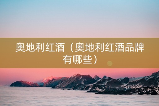 奥地利红酒（奥地利红酒品牌有哪些）