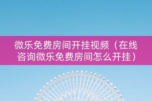 微乐免费房间开挂视频（在线咨询微乐免费房间怎么开挂）
