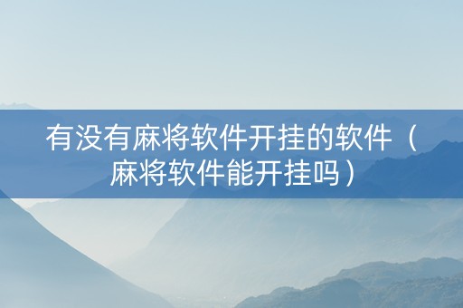 有没有麻将软件开挂的软件（麻将软件能开挂吗）