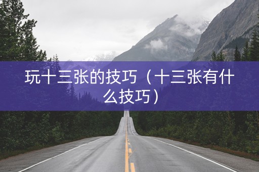 玩十三张的技巧（十三张有什么技巧）