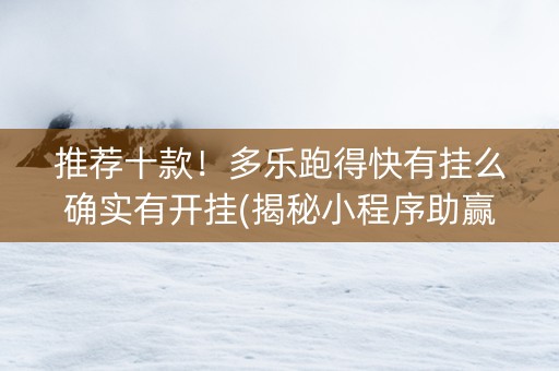 推荐十款！多乐跑得快有挂么确实有开挂(揭秘小程序助赢神器购买)