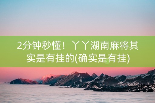 2分钟秒懂！丫丫湖南麻将其实是有挂的(确实是有挂)