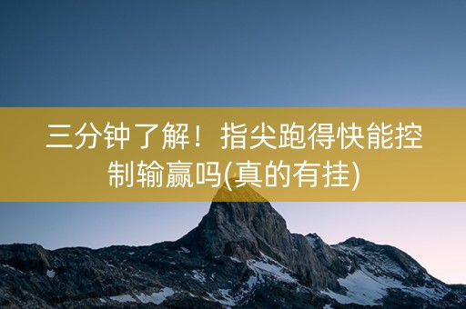 三分钟了解！指尖跑得快能控制输赢吗(真的有挂)