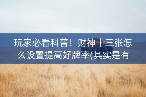 玩家必看科普！财神十三张怎么设置提高好牌率(其实是有挂确实有挂)