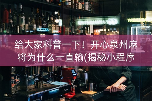 给大家科普一下！开心泉州麻将为什么一直输(揭秘小程序助赢神器)