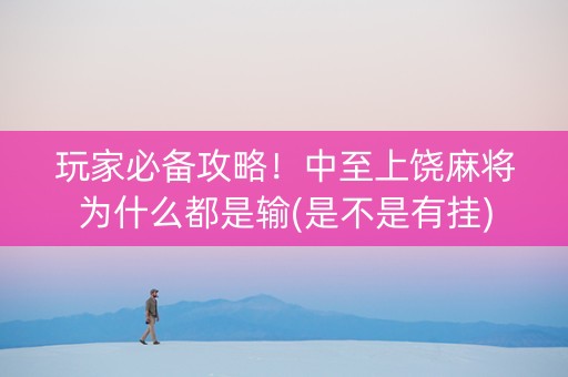 玩家必备攻略！中至上饶麻将为什么都是输(是不是有挂)