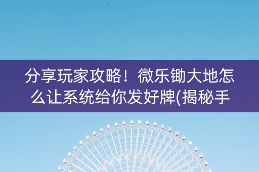 分享玩家攻略！微乐锄大地怎么让系统给你发好牌(揭秘手机上提高胜率)
