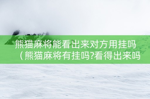 熊猫麻将能看出来对方用挂吗（熊猫麻将有挂吗?看得出来吗）