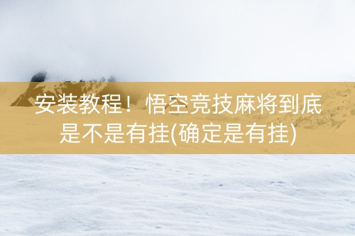 安装教程！悟空竞技麻将到底是不是有挂(确定是有挂)