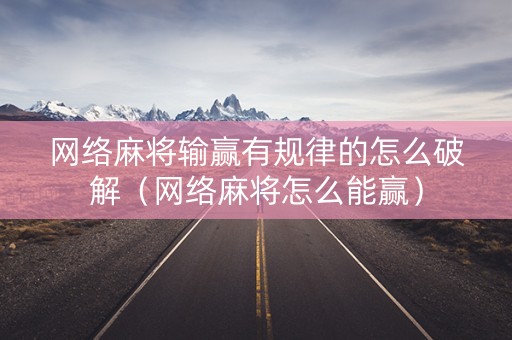 网络麻将输赢有规律的怎么破解（网络麻将怎么能赢）