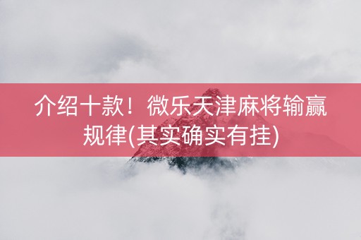 介绍十款！微乐天津麻将输赢规律(其实确实有挂)