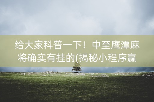 给大家科普一下！中至鹰潭麻将确实有挂的(揭秘小程序赢的诀窍)