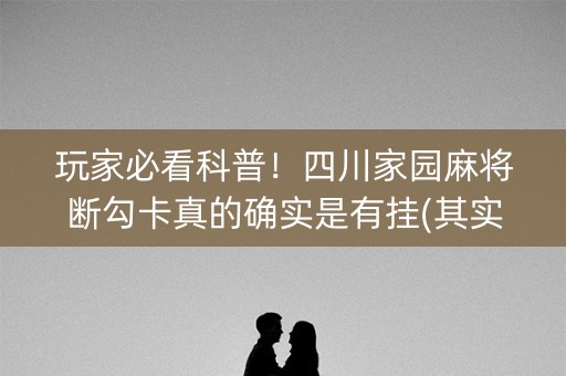 玩家必看科普！四川家园麻将断勾卡真的确实是有挂(其实真的有挂)