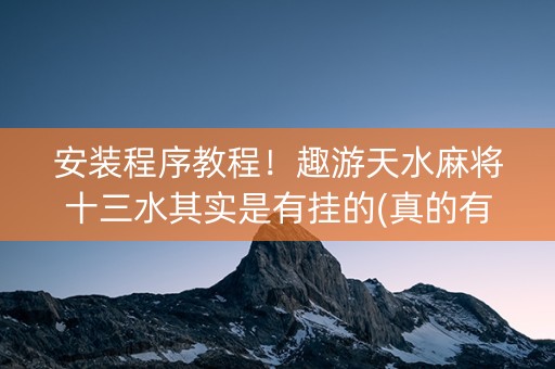 安装程序教程！趣游天水麻将十三水其实是有挂的(真的有挂)