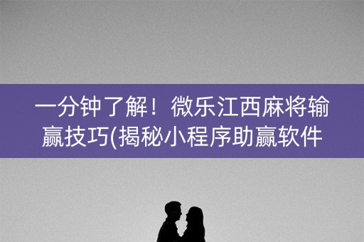 一分钟了解！微乐江西麻将输赢技巧(揭秘小程序助赢软件)