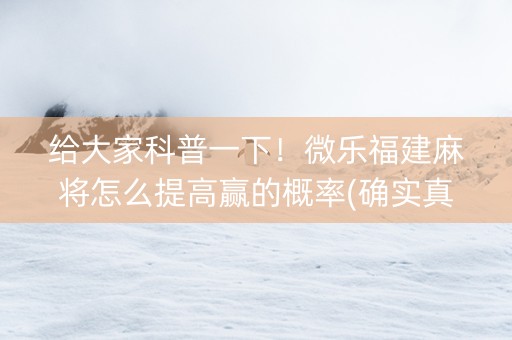 给大家科普一下！微乐福建麻将怎么提高赢的概率(确实真有挂)