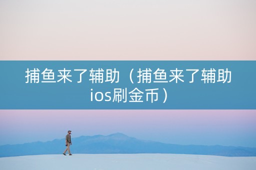 捕鱼来了辅助（捕鱼来了辅助ios刷金币）