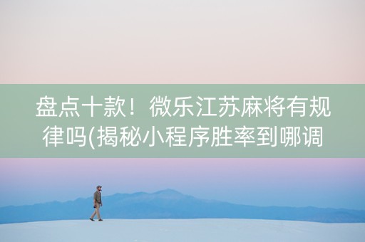 盘点十款！微乐江苏麻将有规律吗(揭秘小程序胜率到哪调)