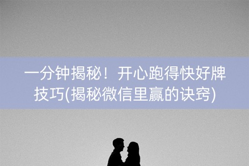 一分钟揭秘！开心跑得快好牌技巧(揭秘微信里赢的诀窍)