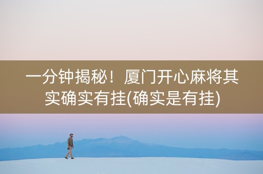 一分钟揭秘！厦门开心麻将其实确实有挂(确实是有挂)