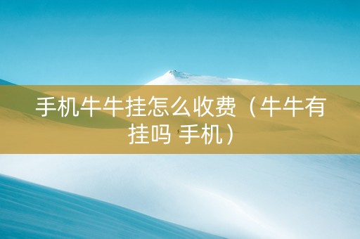 手机牛牛挂怎么收费（牛牛有挂吗 手机）