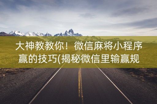 大神教教你！微信麻将小程序赢的技巧(揭秘微信里输赢规律)