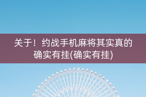 关于！约战手机麻将其实真的确实有挂(确实有挂)