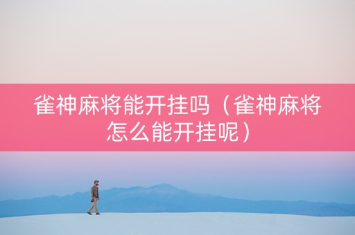 雀神麻将能开挂吗（雀神麻将怎么能开挂呢）