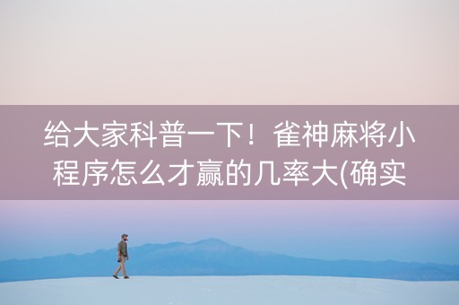 给大家科普一下！雀神麻将小程序怎么才赢的几率大(确实有挂吗)