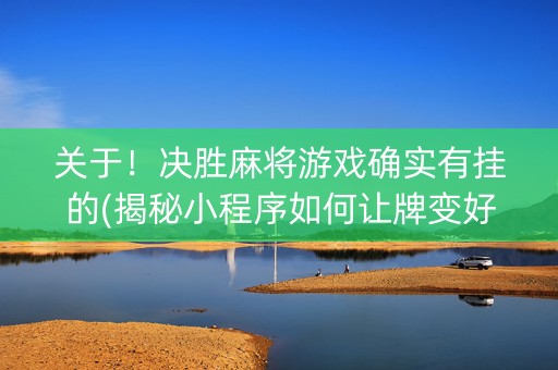 关于！决胜麻将游戏确实有挂的(揭秘小程序如何让牌变好)